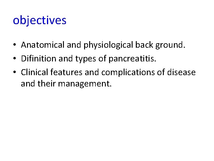 objectives • Anatomical and physiological back ground. • Difinition and types of pancreatitis. •