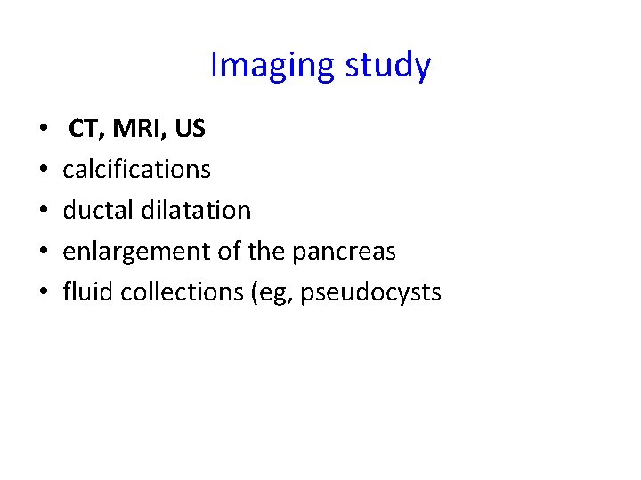 Imaging study • • • CT, MRI, US calcifications ductal dilatation enlargement of the