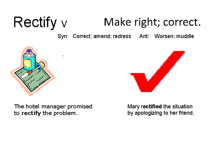 Rectify V Make right; correct. Syn: Correct; amend; redress Ant: Worsen; muddle . The