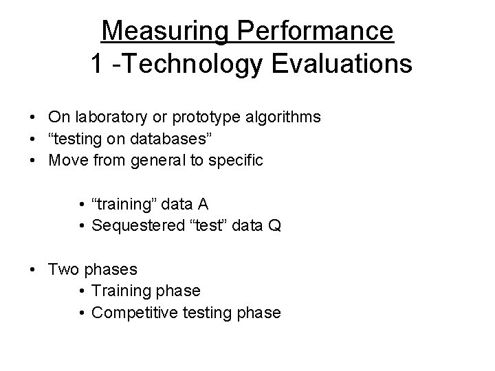 Measuring Performance 1 -Technology Evaluations • On laboratory or prototype algorithms • “testing on