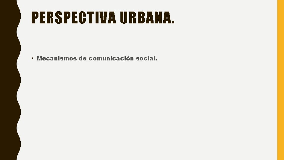 PERSPECTIVA URBANA. • Mecanismos de comunicación social. 