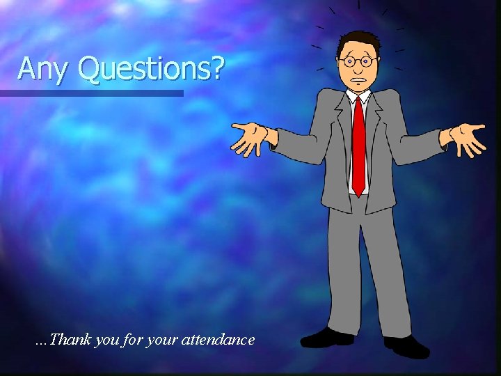 Any Questions? …Thank you for your attendance 