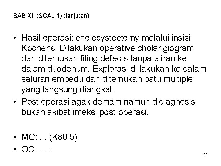 BAB XI (SOAL 1) (lanjutan) • Hasil operasi: cholecystectomy melalui insisi Kocher’s. Dilakukan operative