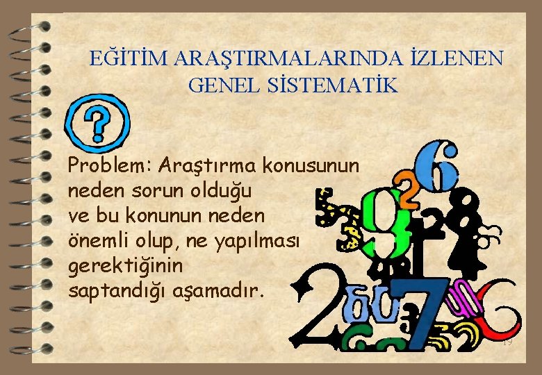 EĞİTİM ARAŞTIRMALARINDA İZLENEN GENEL SİSTEMATİK Problem: Araştırma konusunun neden sorun olduğu ve bu konunun