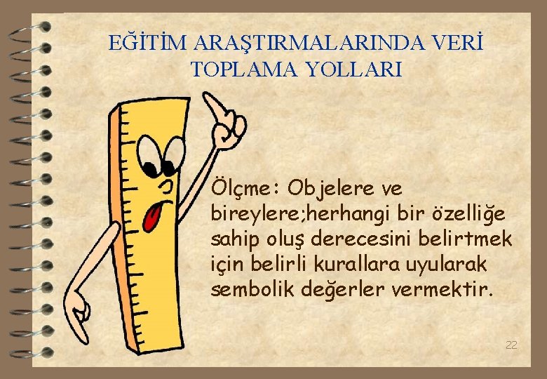 EĞİTİM ARAŞTIRMALARINDA VERİ TOPLAMA YOLLARI Ölçme: Objelere ve bireylere; herhangi bir özelliğe sahip oluş