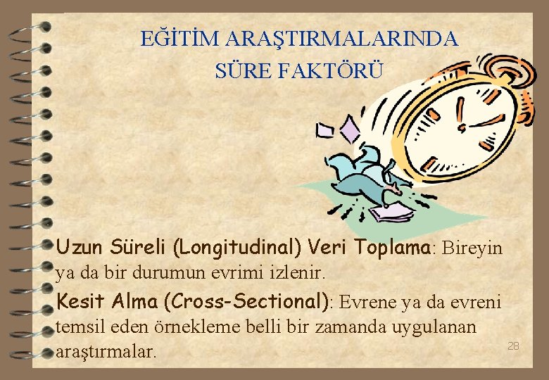 EĞİTİM ARAŞTIRMALARINDA SÜRE FAKTÖRÜ Uzun Süreli (Longitudinal) Veri Toplama: Bireyin ya da bir durumun