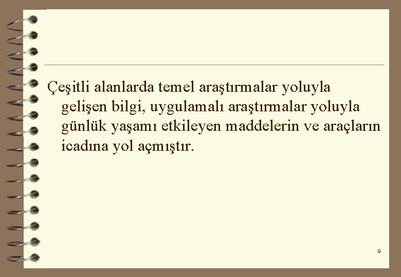 Çeşitli alanlarda temel araştırmalar yoluyla gelişen bilgi, uygulamalı araştırmalar yoluyla günlük yaşamı etkileyen maddelerin