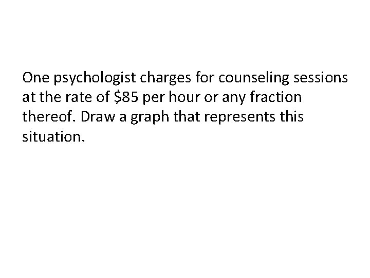 One psychologist charges for counseling sessions at the rate of $85 per hour or