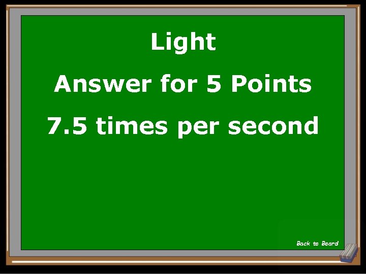 Light Answer for 5 Points 7. 5 times per second Back to Board 