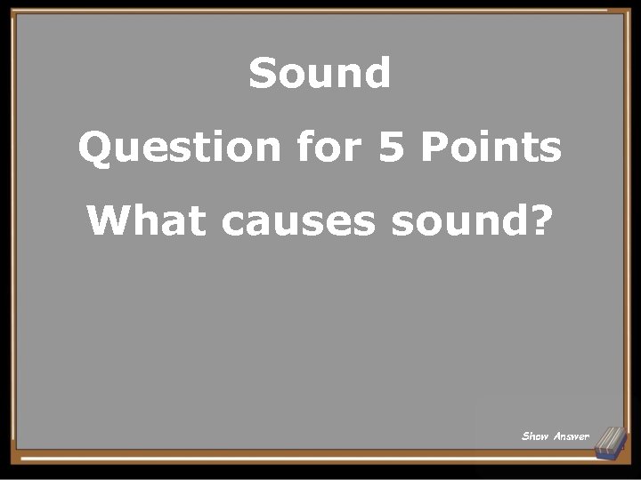 Sound Question for 5 Points What causes sound? Show Answer 