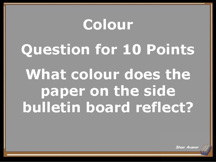 Colour Question for 10 Points What colour does the paper on the side bulletin