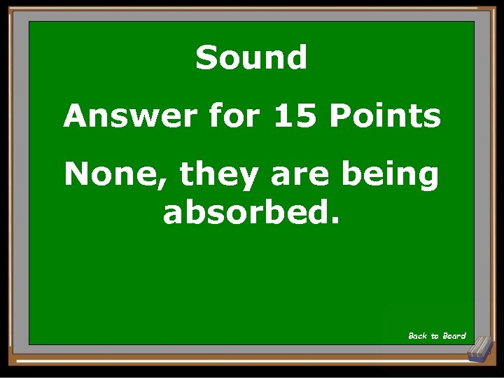 Sound Answer for 15 Points None, they are being absorbed. Back to Board 