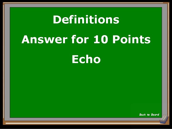 Definitions Answer for 10 Points Echo Back to Board 