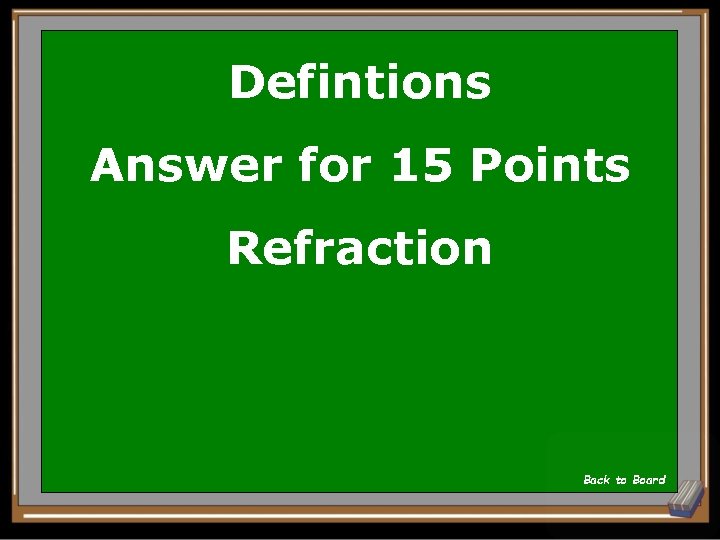 Defintions Answer for 15 Points Refraction Back to Board 