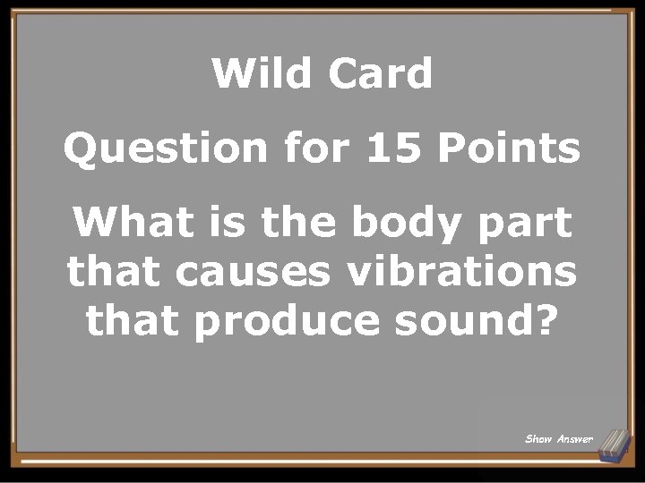 Wild Card Question for 15 Points What is the body part that causes vibrations