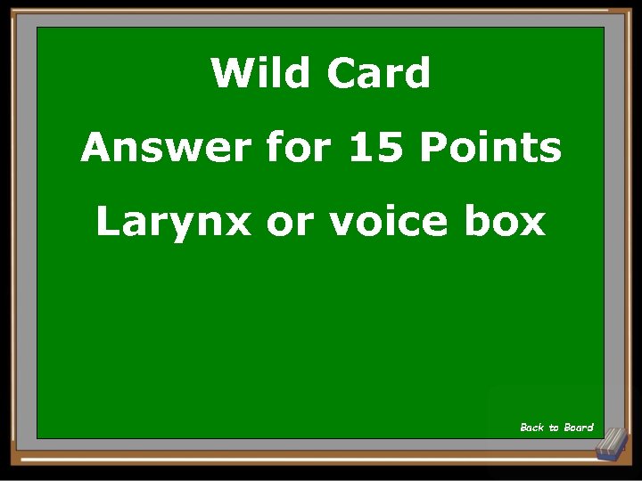 Wild Card Answer for 15 Points Larynx or voice box Back to Board 