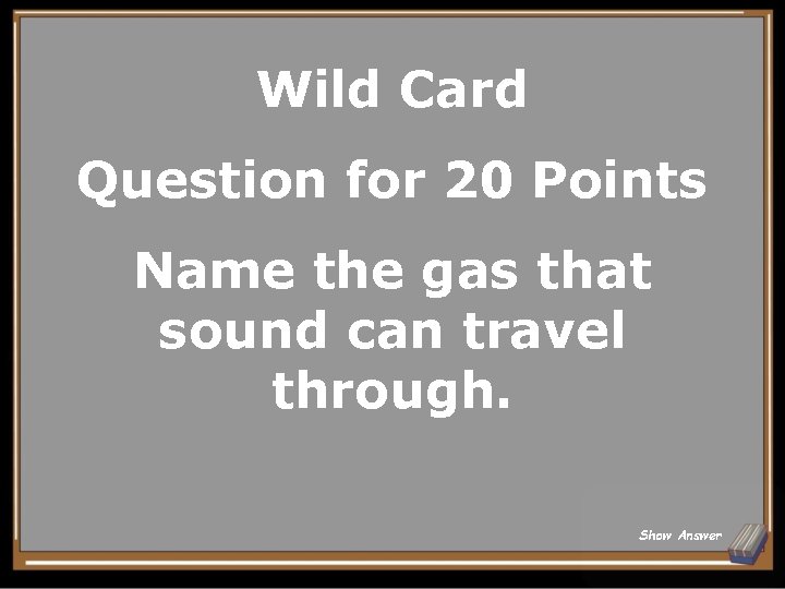 Wild Card Question for 20 Points Name the gas that sound can travel through.
