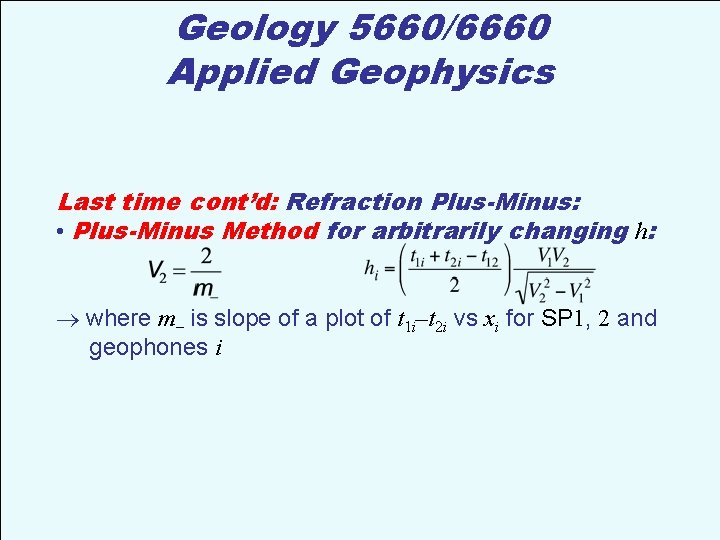 Geology 5660/6660 Applied Geophysics Last time cont’d: Refraction Plus-Minus: • Plus-Minus Method for arbitrarily