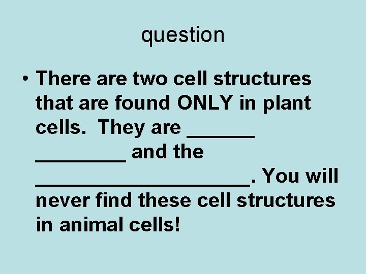 question • There are two cell structures that are found ONLY in plant cells.