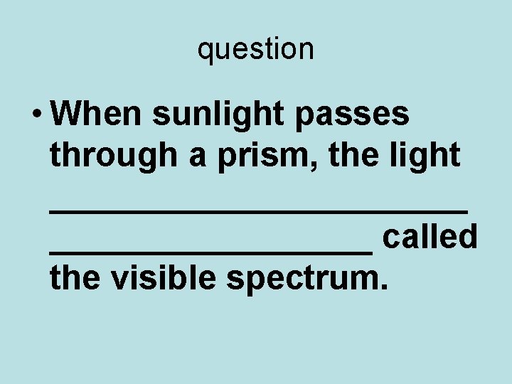question • When sunlight passes through a prism, the light ___________ called the visible