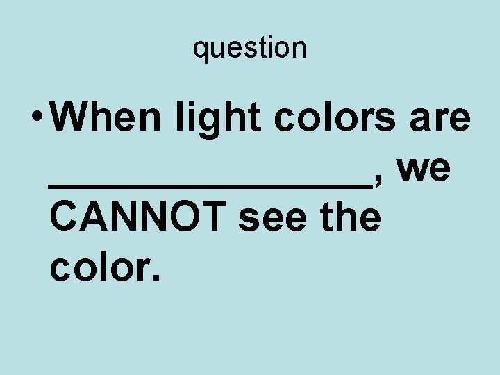 question • When light colors are _______, we CANNOT see the color. 