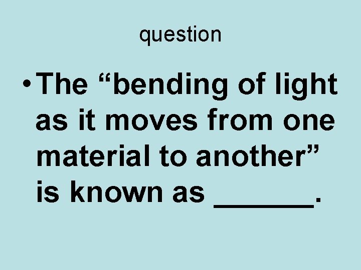 question • The “bending of light as it moves from one material to another”