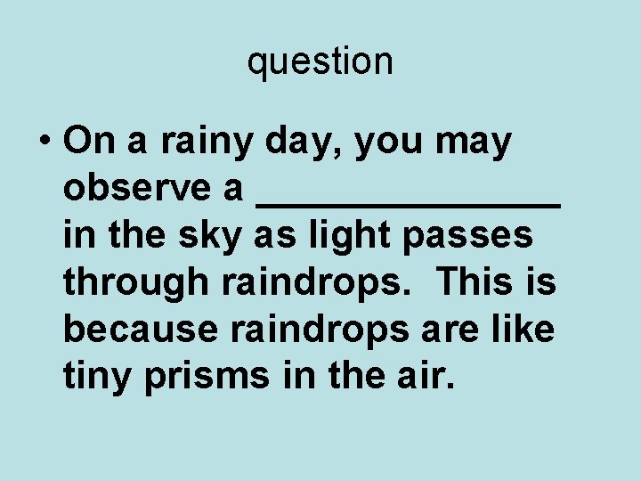 question • On a rainy day, you may observe a _______ in the sky
