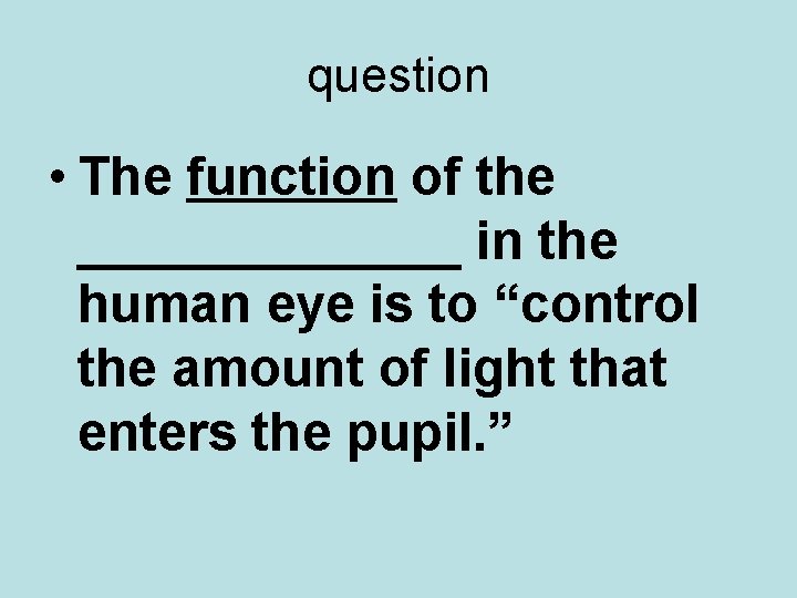 question • The function of the _______ in the human eye is to “control