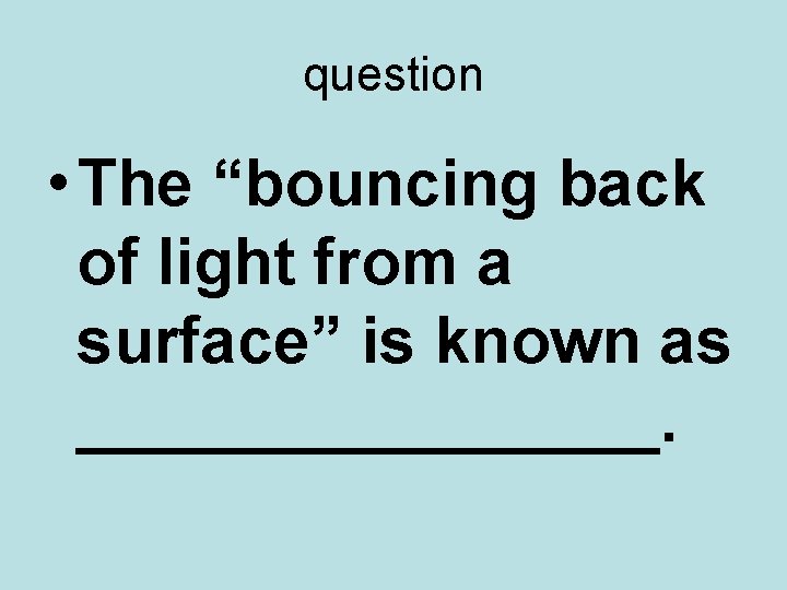 question • The “bouncing back of light from a surface” is known as ________.