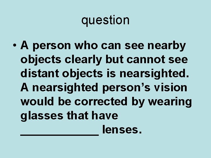 question • A person who can see nearby objects clearly but cannot see distant
