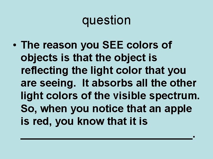 question • The reason you SEE colors of objects is that the object is