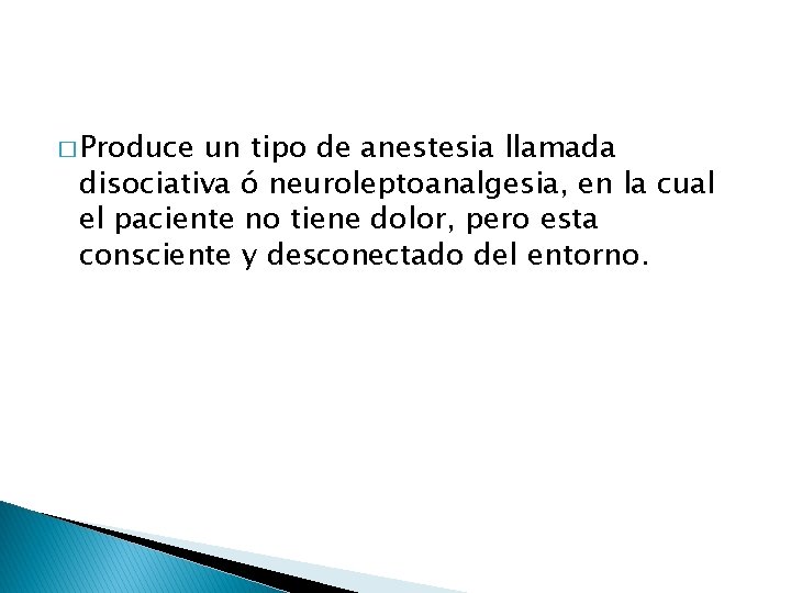 � Produce un tipo de anestesia llamada disociativa ó neuroleptoanalgesia, en la cual el