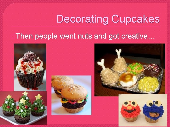 Decorating Cupcakes �Then people went nuts and got creative… 