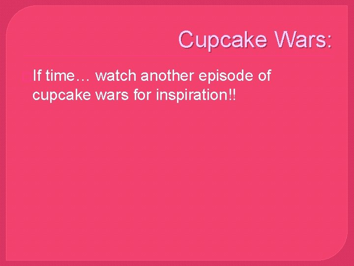 Cupcake Wars: �If time… watch another episode of cupcake wars for inspiration!! 