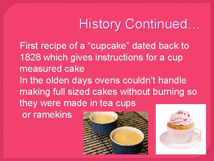 History Continued… �First recipe of a “cupcake” dated back to 1828 which gives instructions