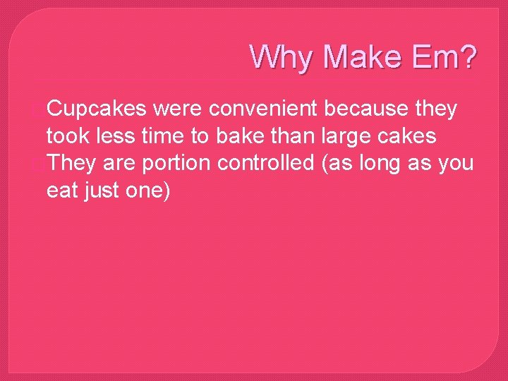 Why Make Em? �Cupcakes were convenient because they took less time to bake than