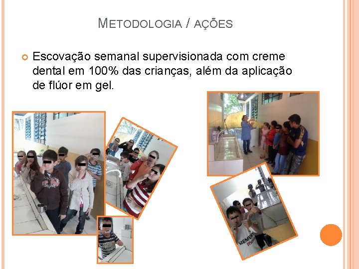 METODOLOGIA / AÇÕES Escovação semanal supervisionada com creme dental em 100% das crianças, além