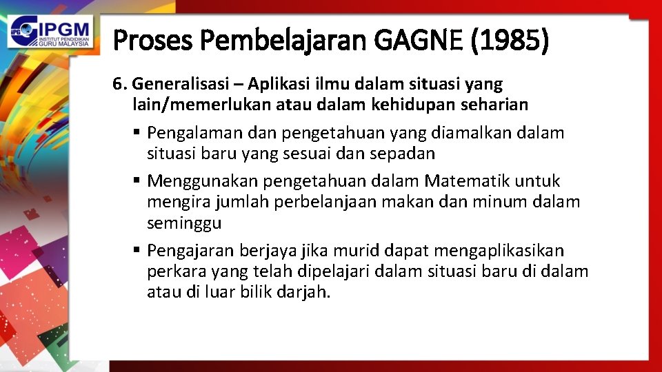 Proses Pembelajaran GAGNE (1985) 6. Generalisasi – Aplikasi ilmu dalam situasi yang lain/memerlukan atau