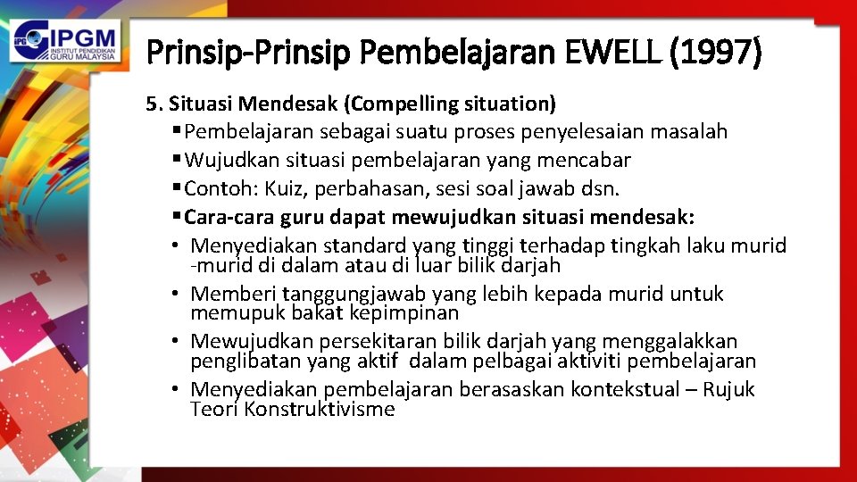 Prinsip-Prinsip Pembelajaran EWELL (1997) 5. Situasi Mendesak (Compelling situation) § Pembelajaran sebagai suatu proses