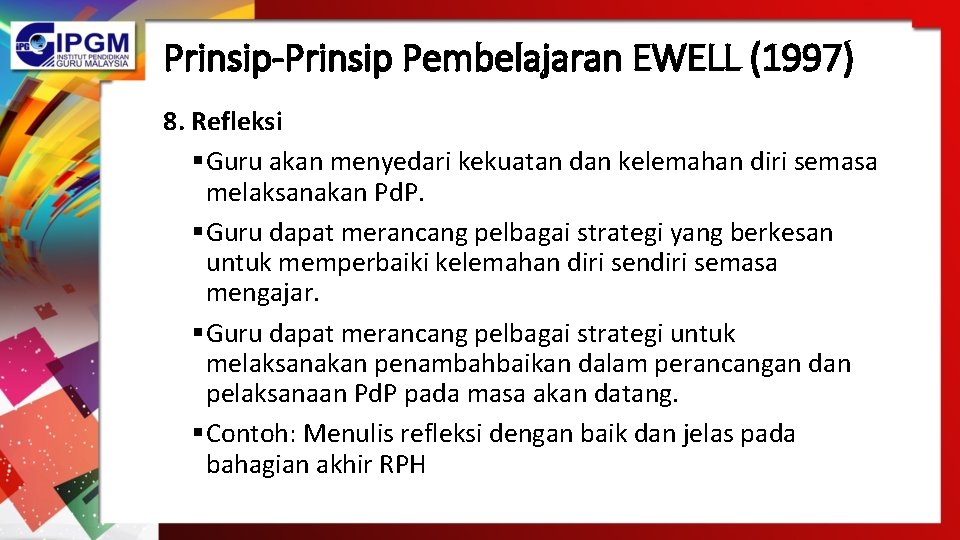 Prinsip-Prinsip Pembelajaran EWELL (1997) 8. Refleksi § Guru akan menyedari kekuatan dan kelemahan diri