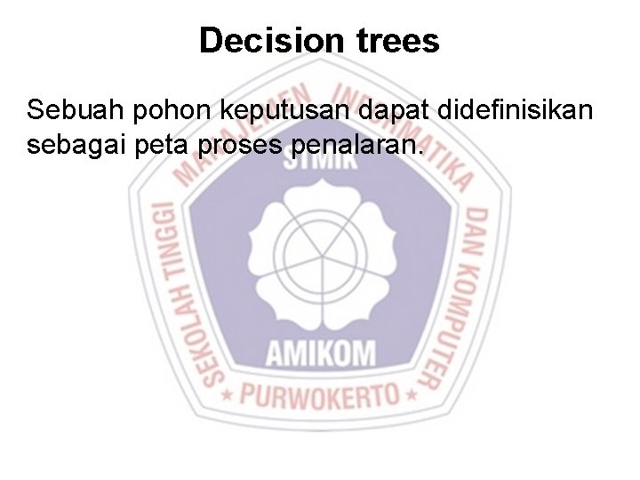 Decision trees Sebuah pohon keputusan dapat didefinisikan sebagai peta proses penalaran. 