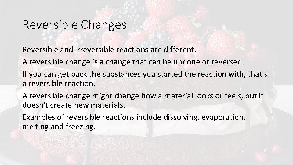 Reversible Changes Reversible and irreversible reactions are different. A reversible change is a change