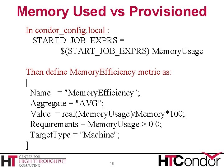 Memory Used vs Provisioned In condor_config. local : STARTD_JOB_EXPRS = $(START_JOB_EXPRS) Memory. Usage Then
