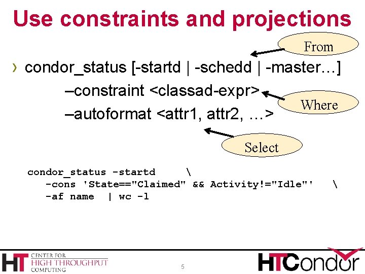 Use constraints and projections From › condor_status [-startd | -schedd | -master…] –constraint <classad-expr>