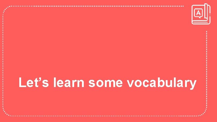 Let’s learn some vocabulary 