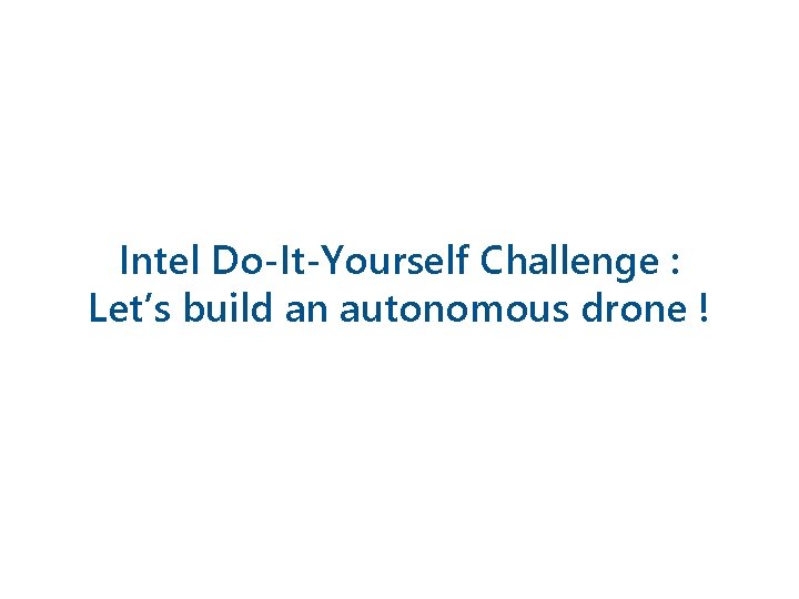 Intel Do-It-Yourself Challenge : Let’s build an autonomous drone ! 
