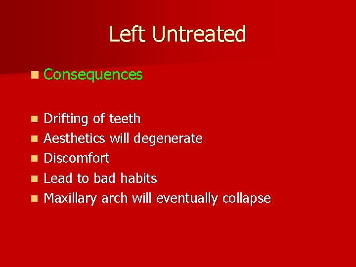 Left Untreated n Consequences n n n Drifting of teeth Aesthetics will degenerate Discomfort