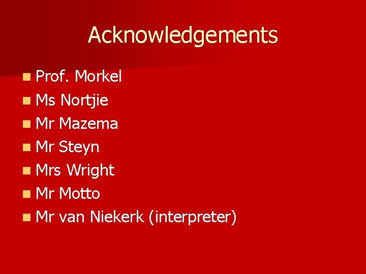 Acknowledgements n Prof. Morkel n Ms Nortjie n Mr Mazema n Mr Steyn n