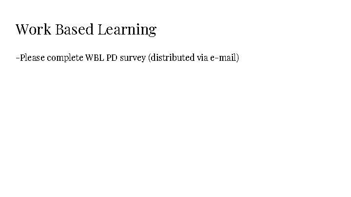 Work Based Learning -Please complete WBL PD survey (distributed via e-mail) 