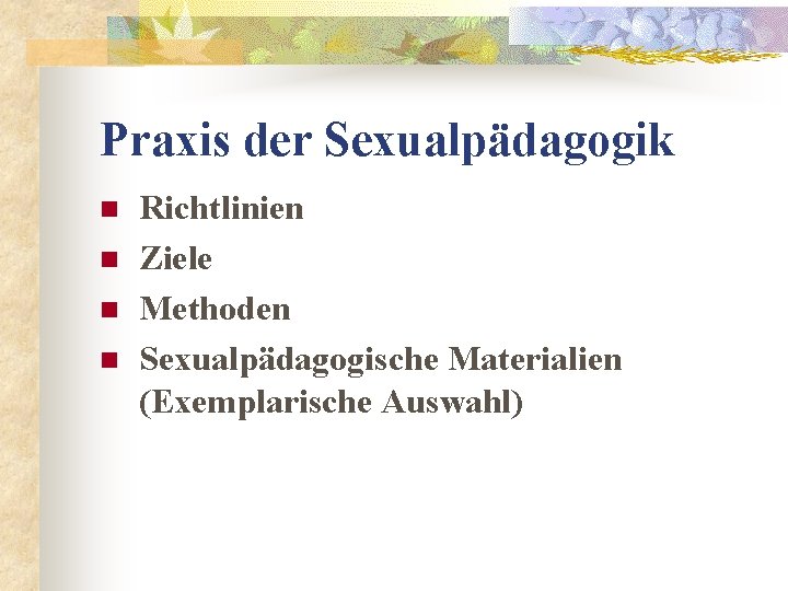 Praxis der Sexualpädagogik n n Richtlinien Ziele Methoden Sexualpädagogische Materialien (Exemplarische Auswahl) 